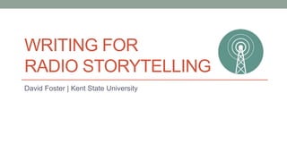 WRITING FOR
RADIO STORYTELLING
David Foster | Kent State University
 