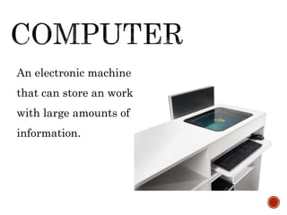 An electronic machine
that can store an work
with large amounts of
information.
 