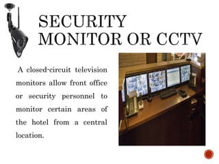 A closed-circuit television
monitors allow front office
or security personnel to
monitor certain areas of
the hotel from a central
location.
 