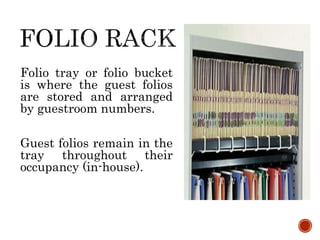 Folio tray or folio bucket
is where the guest folios
are stored and arranged
by guestroom numbers.
Guest folios remain in the
tray throughout their
occupancy (in-house).
 