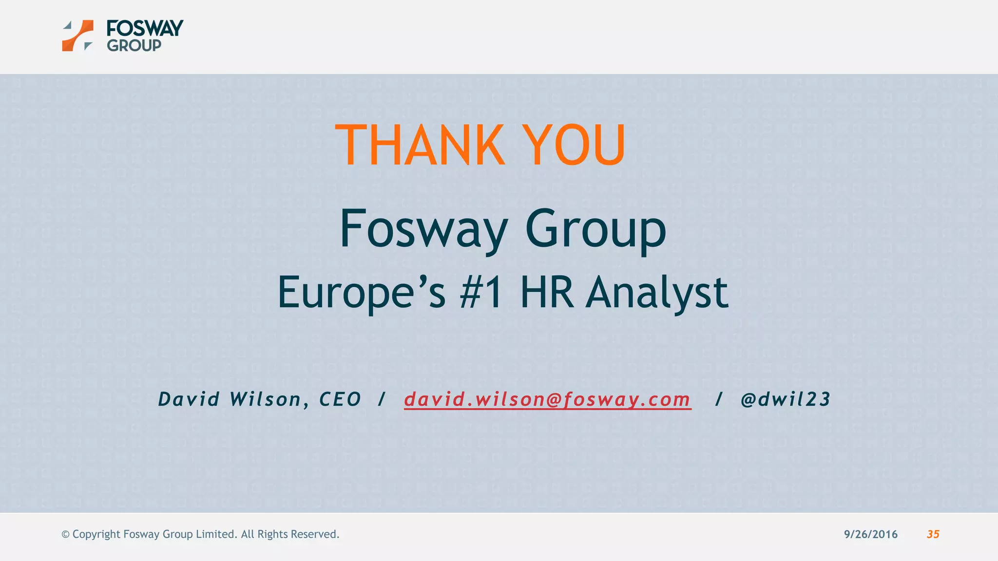 9/26/2016 35© Copyright Fosway Group Limited. All Rights Reserved.
Fosway Group
Europe’s #1 HR Analyst
David Wilson, CEO / david.wilson@fosway.com / @dwil23
THANK YOU
 