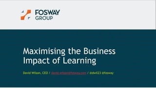 9/26/2016 1© Copyright Fosway Group Limited. All Rights Reserved.
Maximising the Business
Impact of Learning
David Wilson, CEO / david.wilson@fosway.com / @dwil23 @fosway
 