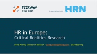 3/17/2016 1© Copyright Fosway Group Limited. All Rights Reserved.
HR in Europe:
Critical Realities Research
David Perring, Director of Research / david.perring@fosway.com / @davidperring
in association with
 