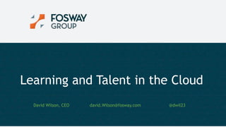 1
5/19/2016 1© Copyright Fosway Group Limited. All Rights Reserved.
Learning and Talent in the Cloud
David Wilson, CEO david.Wilson@fosway.com @dwil23
 