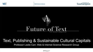 Text, Publishing & Sustainable Cultural Capitals
Professor Leslie Carr, Web & Internet Science Research Group
 