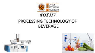 FOT 357
PROCESSING TECHNOLOGY OF
BEVERAGE
 