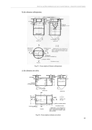 INSTALAÇÕES HIDRÁULICAS E SANITÁRIAS - ESGOTO SANITÁRIO
60
b) de câmaras sobrepostas;
Fig.23 - Fossa séptica (Câmara sobrepostas)
c) de câmaras em série.
Fig.24 - Fossa séptica (câmara em série)
 