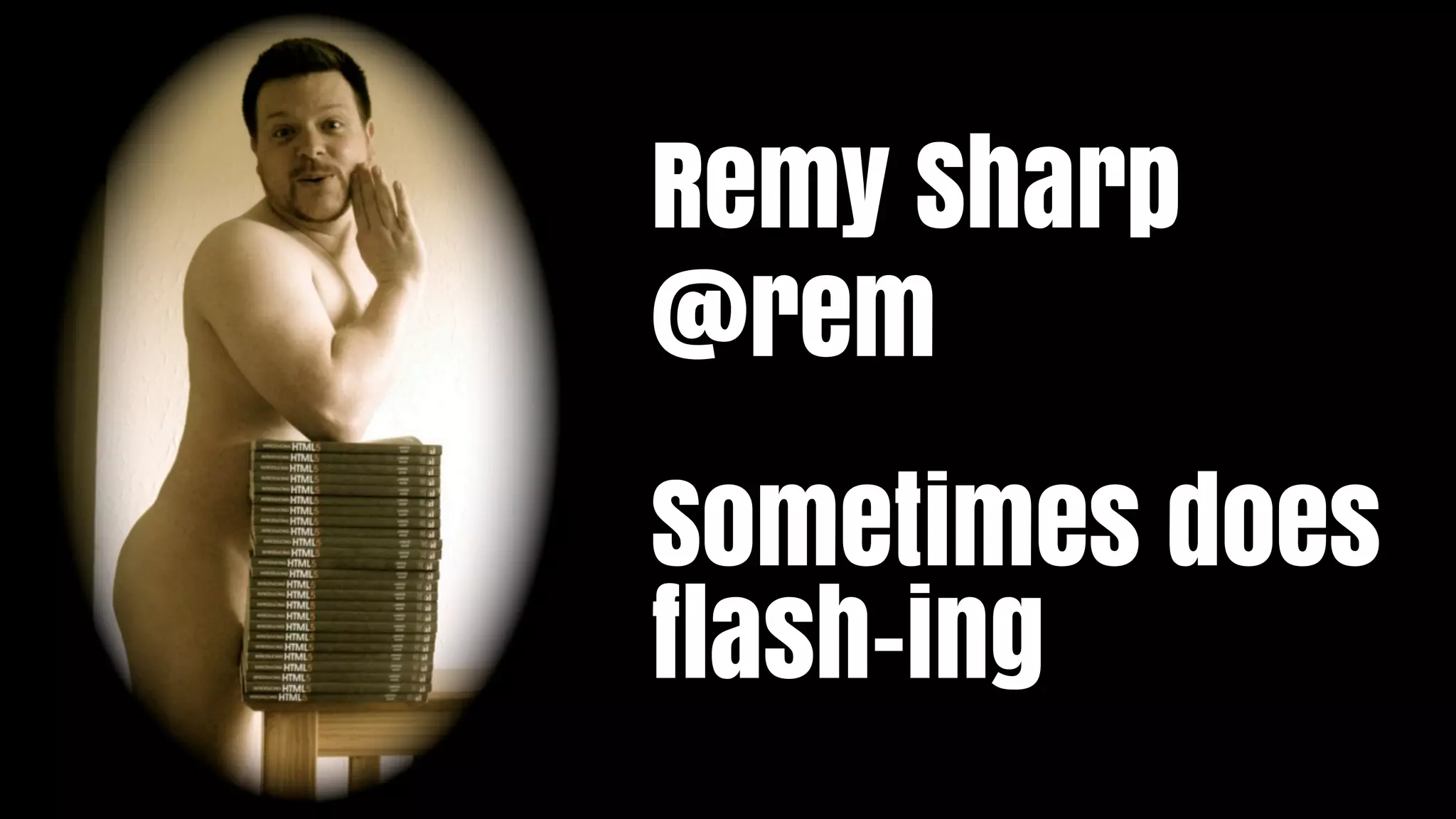 Remy Sharp
@rem
Sometimes does
flash-ing
 