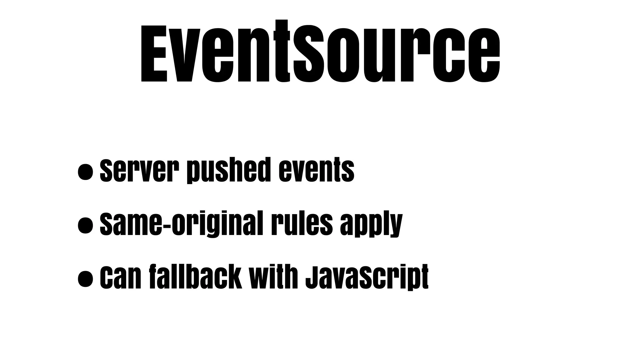 EventSource
•Server pushed events

• Same-original rules apply

• Can fallback with JavaScript
 