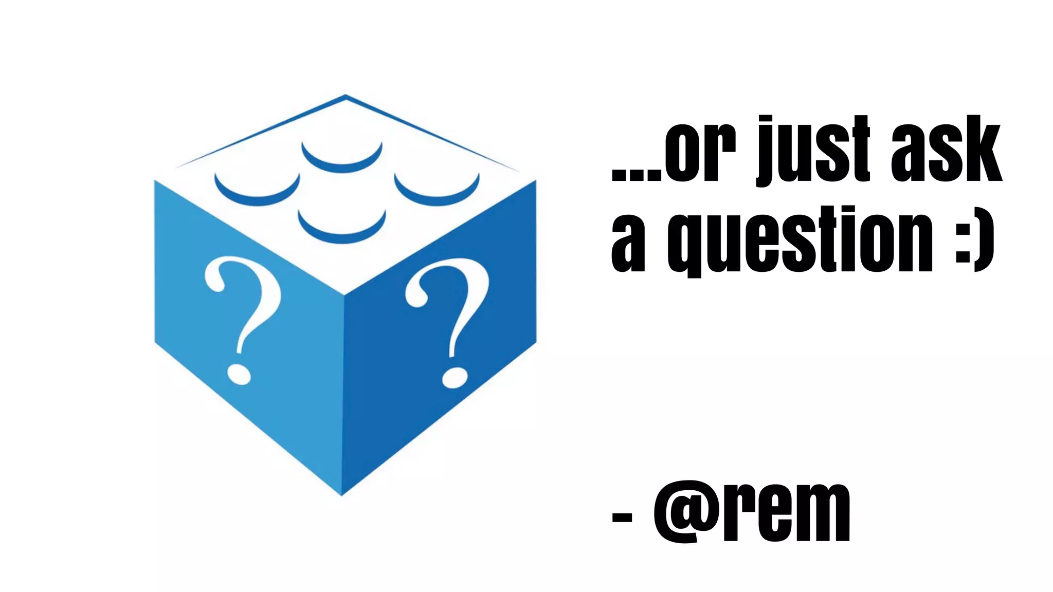 ...or just ask
a question :)


- @rem
 