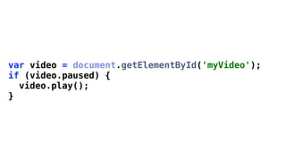 var video = document.getElementById('myVideo');
if (video.paused) {
  video.play();
}
 