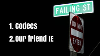 1. Codecs
2.Our friend IE
 