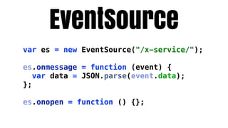 EventSource
var es = new EventSource("/x-service/");

es.onmessage = function (event) {
   var data = JSON.parse(event.data);
};

es.onopen = function () {};
 