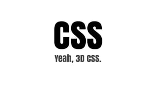 CSS
Yeah, 3D CSS.
 