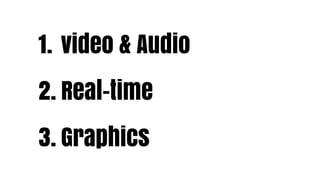 1. video & Audio
2. Real-time
3. Graphics
 