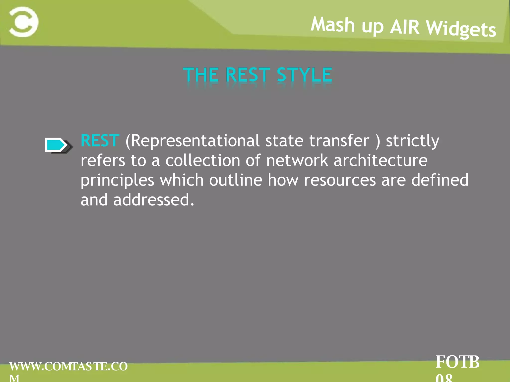 Mash up AIR Widgets FOTB 08 WWW.COMTASTE.COM RREST  (Representational state transfer ) strictly refers to a collection of network architecture principles which outline how resources are defined and addressed.  