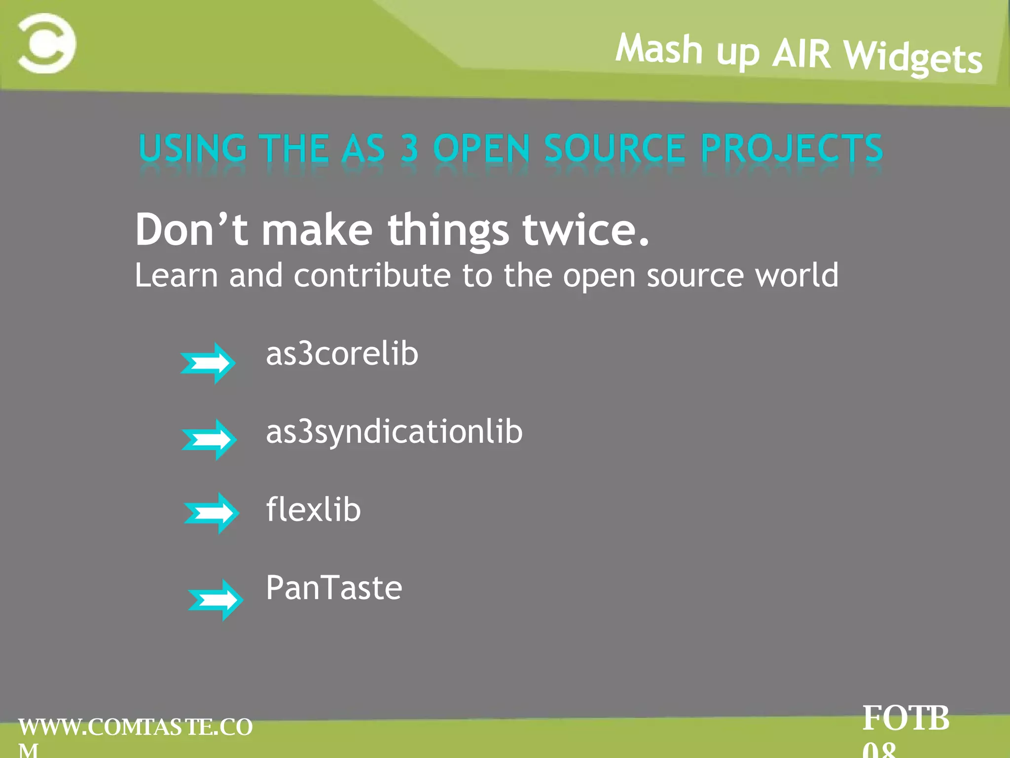 Mash up AIR Widgets FOTB 08 WWW.COMTASTE.COM Don’t make things twice.  Learn and contribute to the open source world  as3corelib as3syndicationlib flexlib PanTaste 