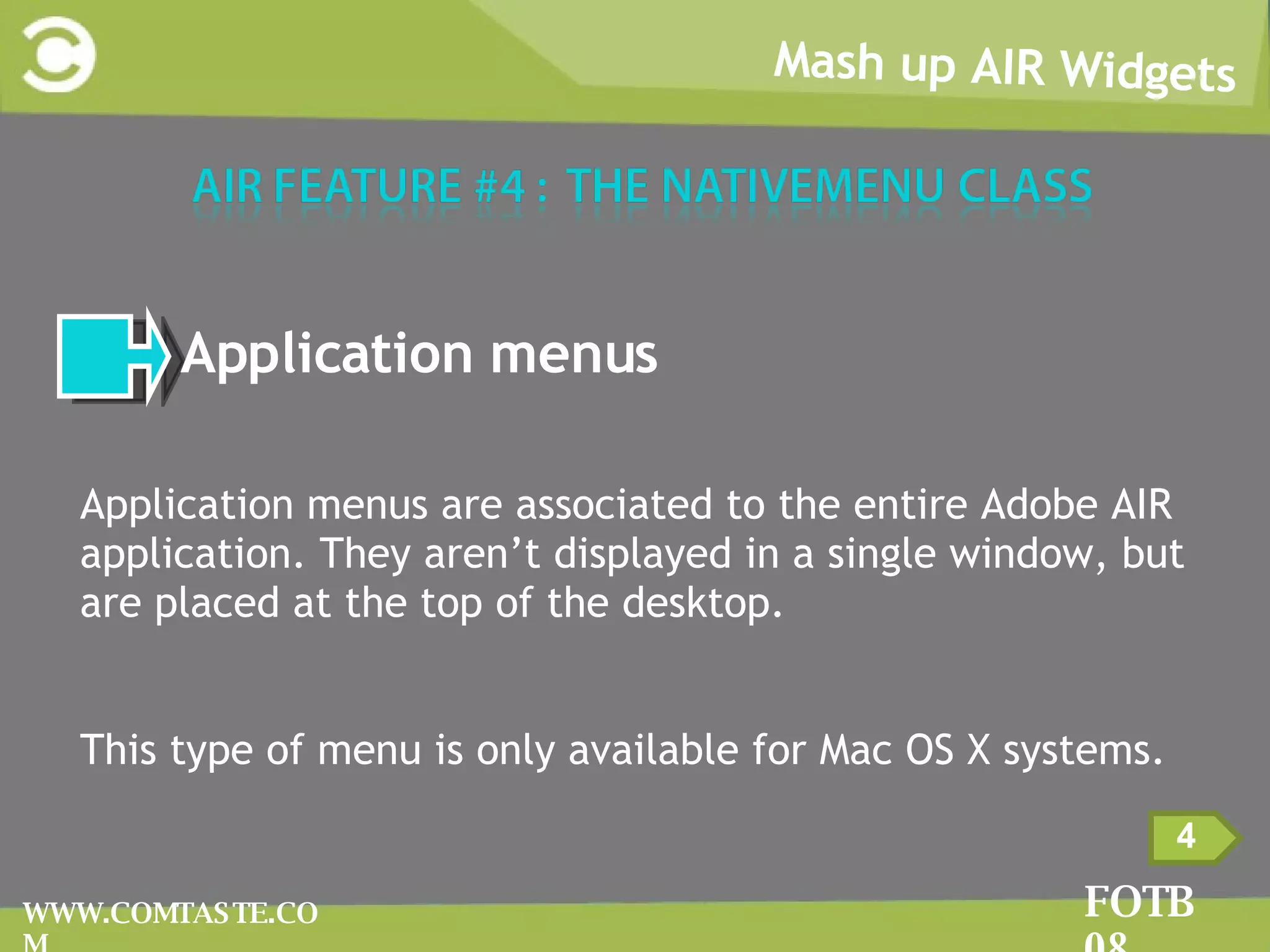 Mash up AIR Widgets FOTB 08 WWW.COMTASTE.COM 4 2  Application menus AApplication menus are associated to the entire Adobe AIR application. They aren’t displayed in a single window, but are placed at the top of the desktop.  TThis type of menu is only available for Mac OS X systems.  