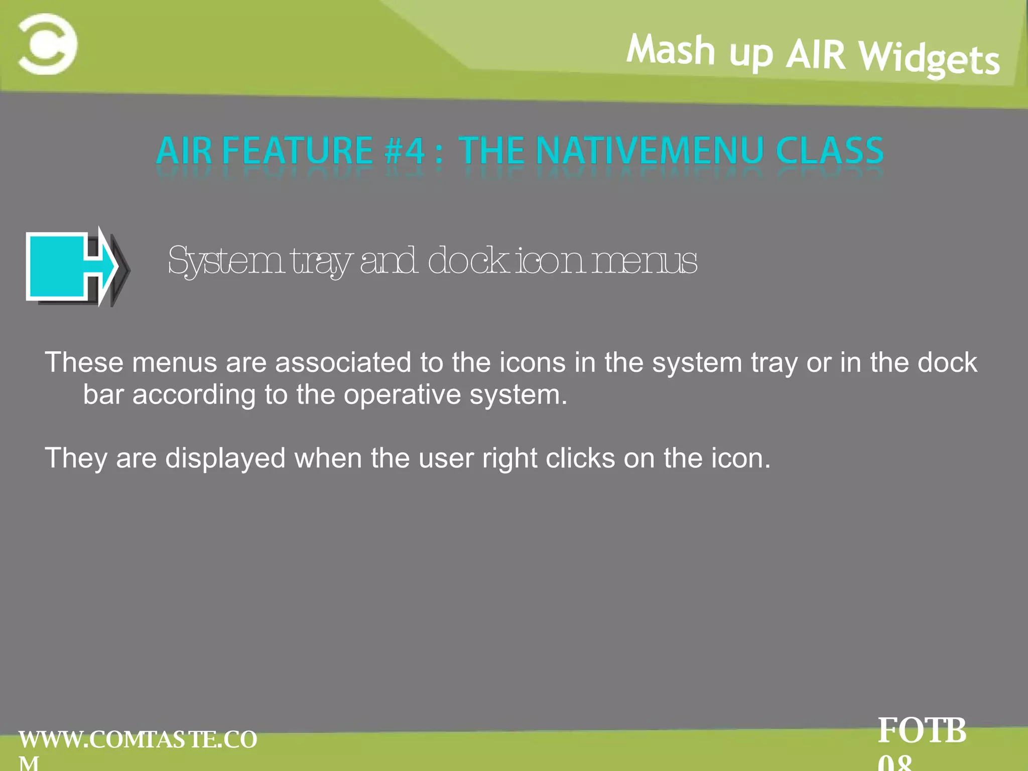 Mash up AIR Widgets FOTB 08 WWW.COMTASTE.COM System tray and dock icon menus These menus are associated to the icons in the system tray or in the dock bar according to the operative system.  They are displayed when the user right clicks on the icon.  