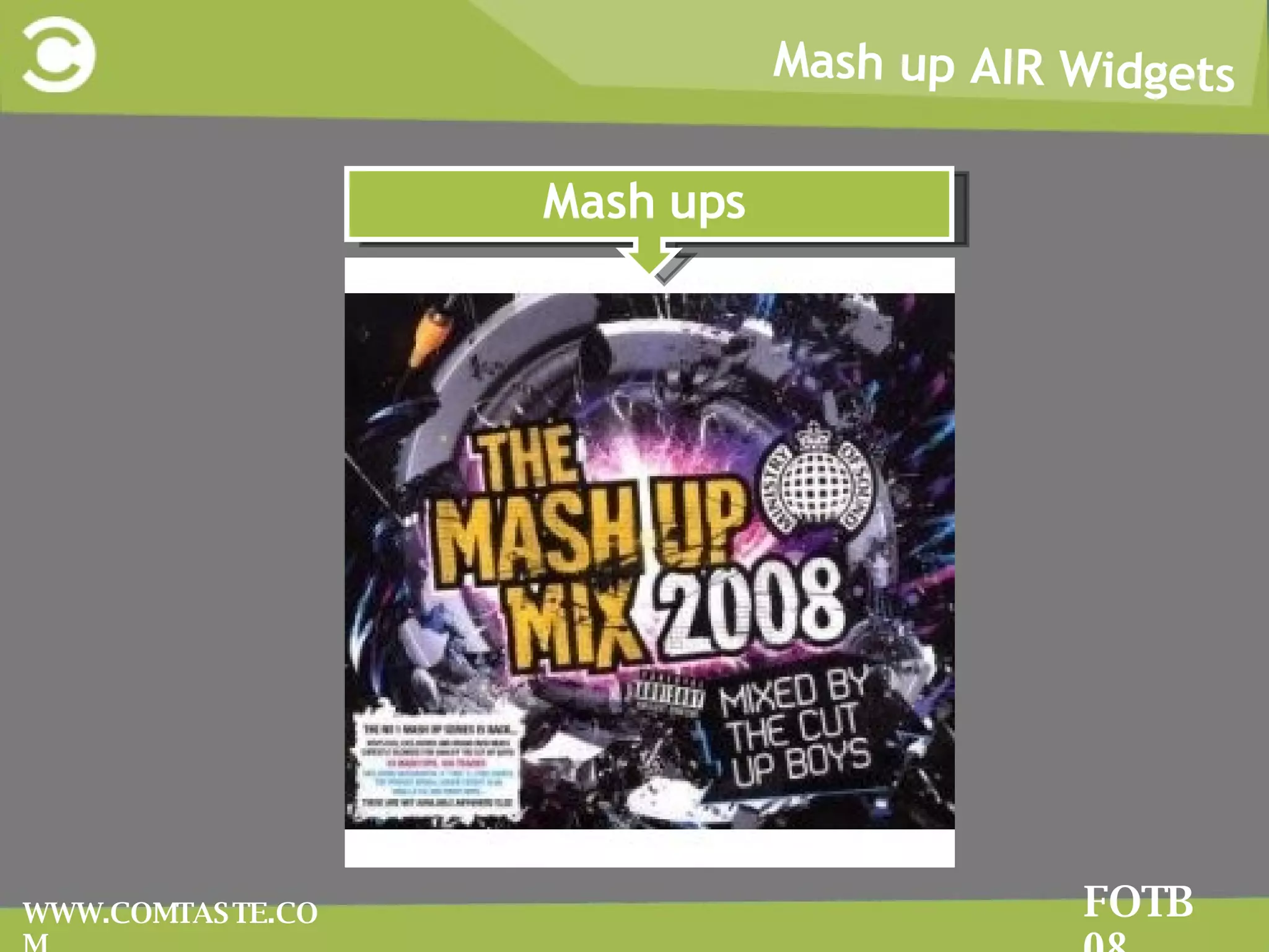 Mash up AIR Widgets FOTB 08 WWW.COMTASTE.COM Mash ups 