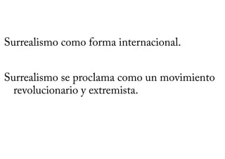 Surrealismo como forma internacional.


Surrealismo se proclama como un movimiento
  revolucionario y extremista.
 