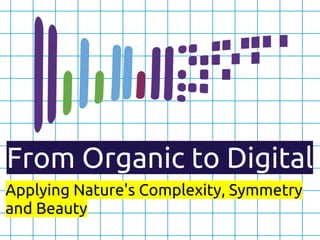 From Organic to Digital
Applying Nature's Complexity, Symmetry
and Beauty
 