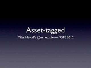 Asset-tagged
Miles Metcalfe @mmetcalfe — FOTE 2010
 
