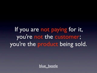 If you are not paying for it,
   you’re not the customer;
you’re the product being sold.


           blue_beatle
 