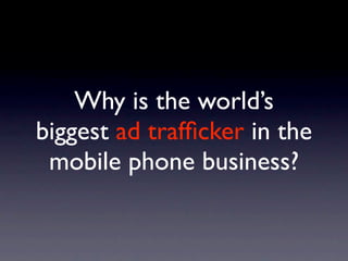Why is the world’s
biggest ad trafﬁcker in the
 mobile phone business?
 