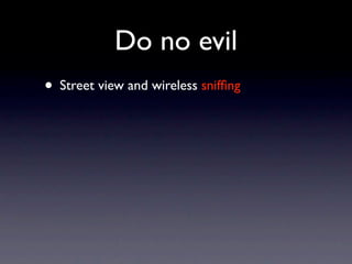 Do no evil
• Street view and wireless snifﬁng
 