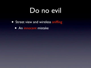 Do no evil
• Street view and wireless snifﬁng
  • An innocent mistake
 