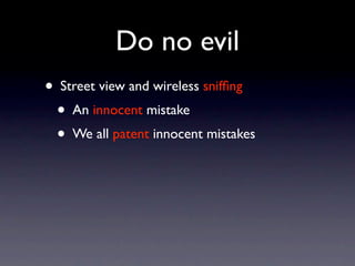 Do no evil
• Street view and wireless snifﬁng
  • An innocent mistake
  • We all patent innocent mistakes
 