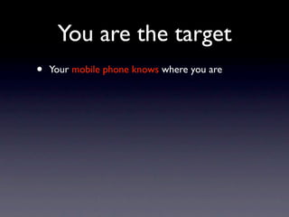 You are the target
•   Your mobile phone knows where you are
 