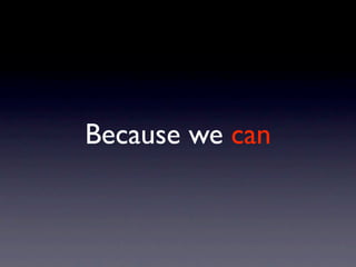 Because we can
 