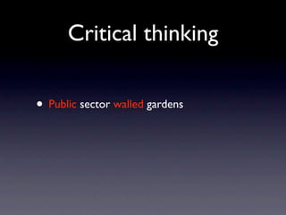 Critical thinking

• Public sector walled gardens
 