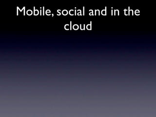 Mobile, social and in the
         cloud
 