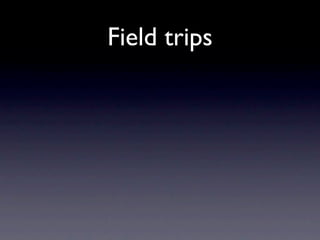 Field trips
 