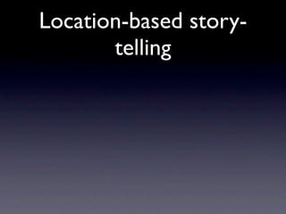 Location-based story-
       telling
 