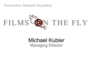 Michael Kubler Managing Director Presentation: Multipath Storytelling 
