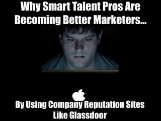 Why Smart Talent Pros Are
Becoming Better Marketers…
By Using Company Reputation Sites
Like Glassdoor
 