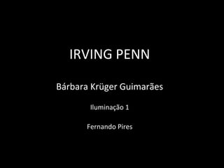 IRVING PENN
Bárbara Krüger Guimarães
Iluminação 1
Fernando Pires
 