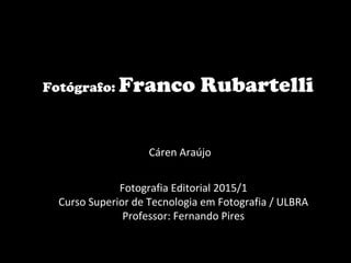 Fotógrafo: Franco Rubartelli
Cáren Araújo
Fotografia Editorial 2015/1
Curso Superior de Tecnologia em Fotografia / ULBRA
Professor: Fernando Pires
 