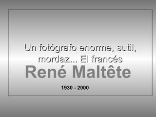 Un fotógrafo enorme, sutil,
mordaz... El francés

René Maltête
1930 - 2000

 