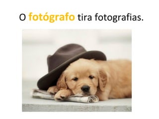 otógrafo tira fotografias.
O fotógrafo tira fotografias.
