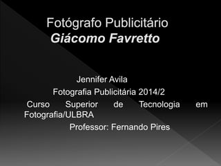 Jennifer Avila 
Fotografia Publicitária 2014/2 
Curso Superior de Tecnologia em 
Fotografia/ULBRA 
Professor: Fernando Pires 
 