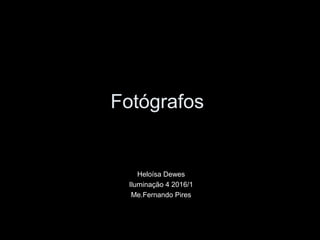Fotógrafos
Heloísa Dewes
Iluminação 4 2016/1
Me.Fernando Pires
 