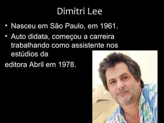 Dimitri Lee
• Nasceu em São Paulo, em 1961.
• Auto didata, começou a carreira
trabalhando como assistente nos
estúdios da
editora Abril em 1978.
 