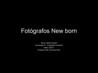 Fotógrafos New born
Aluna: Heloísa Dewes
Iluminação IV – Fotografia Comercial
Ulbra / 2016-1
Professor: Me. Fernando Pires
 