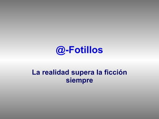 @-Fotillos La realidad supera la ficción siempre 