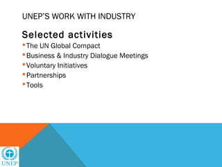 UNEP’S WORK WITH INDUSTRY

Selected activities
 The UN Global Compact
 Business & Industry Dialogue Meetings
 Voluntary Initiatives
 Partnerships
 Tools
 